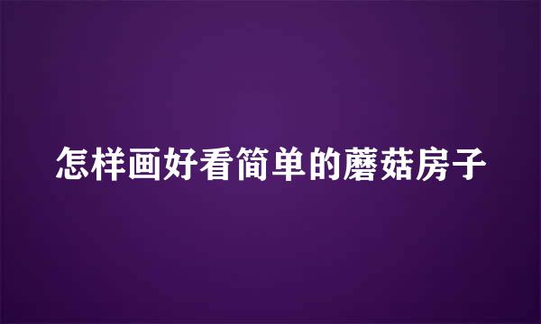 怎样画好看简单的蘑菇房子