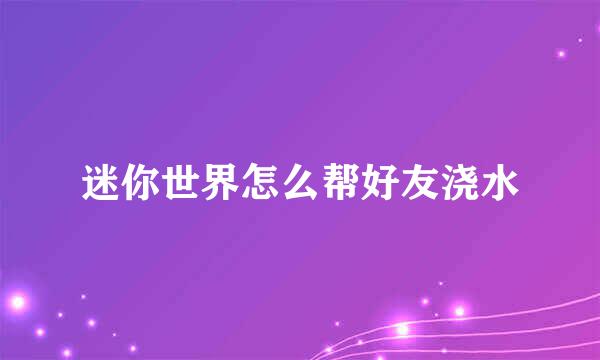 迷你世界怎么帮好友浇水
