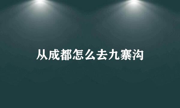 从成都怎么去九寨沟