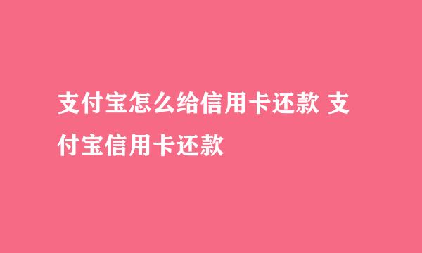 支付宝怎么给信用卡还款 支付宝信用卡还款