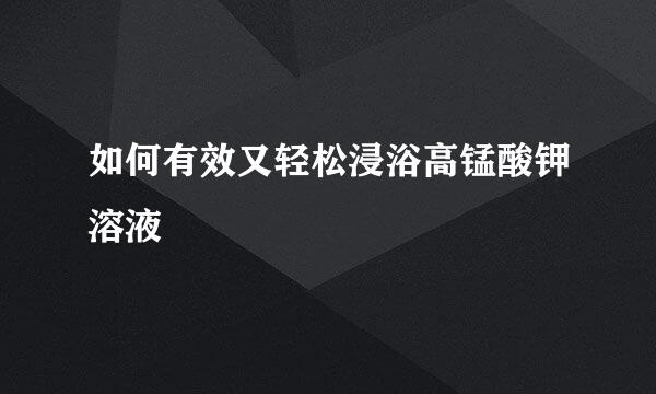 如何有效又轻松浸浴高锰酸钾溶液