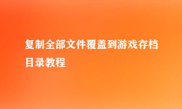 复制全部文件覆盖到游戏存档目录教程