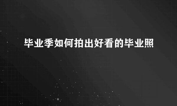 毕业季如何拍出好看的毕业照
