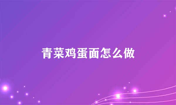 青菜鸡蛋面怎么做