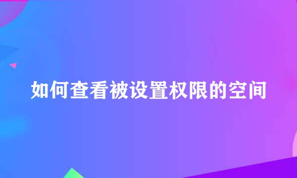 如何查看被设置权限的空间