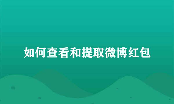 如何查看和提取微博红包