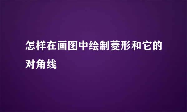 怎样在画图中绘制菱形和它的对角线