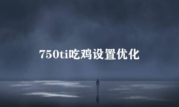 750ti吃鸡设置优化