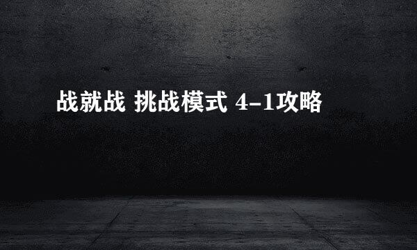 战就战 挑战模式 4-1攻略