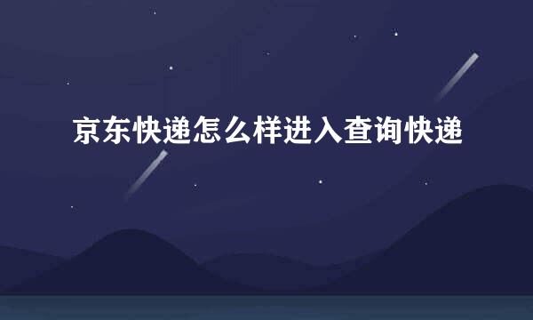 京东快递怎么样进入查询快递