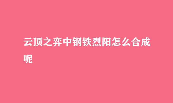 云顶之弈中钢铁烈阳怎么合成呢