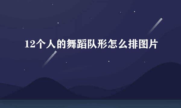 12个人的舞蹈队形怎么排图片