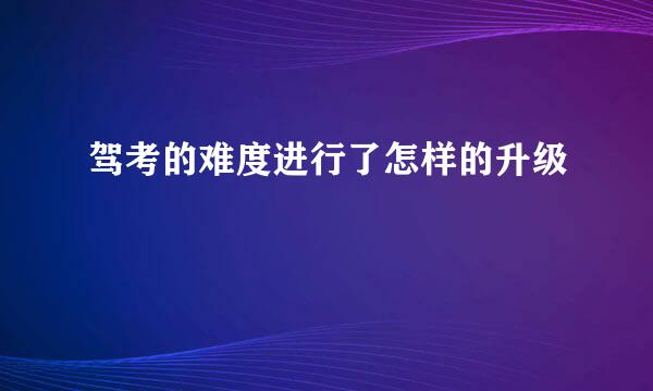 驾考的难度进行了怎样的升级