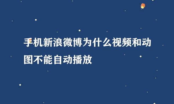 手机新浪微博为什么视频和动图不能自动播放
