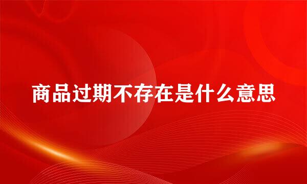 商品过期不存在是什么意思
