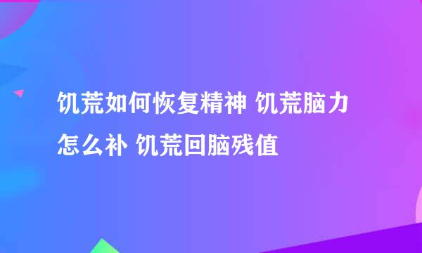 饥荒如何恢复精神 饥荒脑力怎么补 饥荒回脑残值