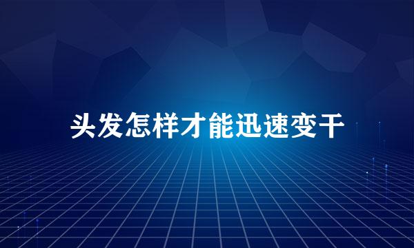 头发怎样才能迅速变干