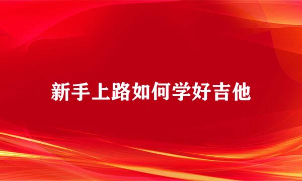 新手上路如何学好吉他