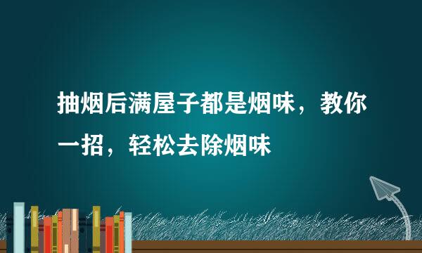 抽烟后满屋子都是烟味,教你一招,轻松去除烟味