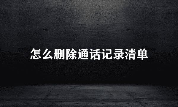 怎么删除通话记录清单