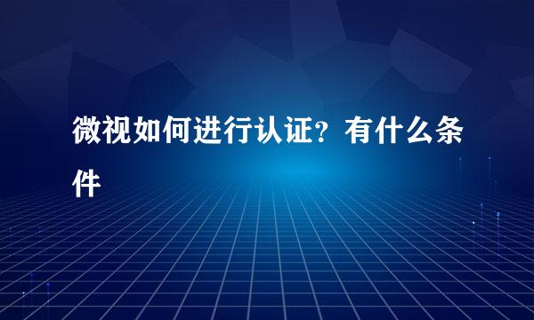 微视如何进行认证？有什么条件