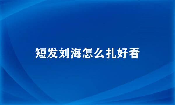 短发刘海怎么扎好看