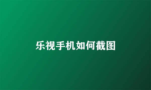 乐视手机如何截图