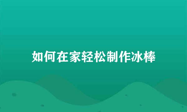 如何在家轻松制作冰棒