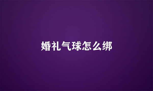 婚礼气球怎么绑