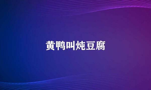 黄鸭叫炖豆腐