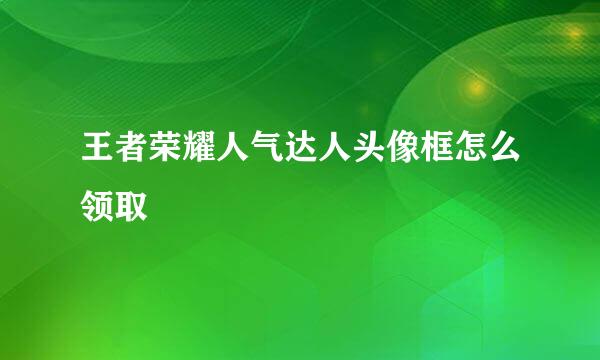 王者荣耀人气达人头像框怎么领取