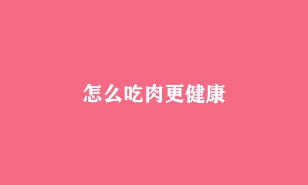 怎么吃肉更健康
