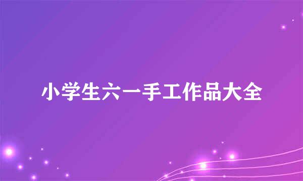 小学生六一手工作品大全