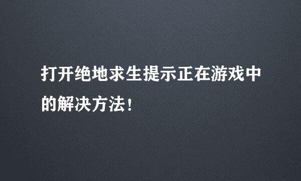 打开绝地求生提示正在游戏中的解决方法！