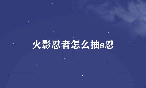 火影忍者怎么抽s忍