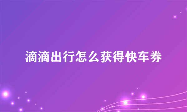 滴滴出行怎么获得快车券