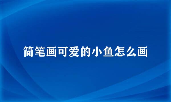 简笔画可爱的小鱼怎么画