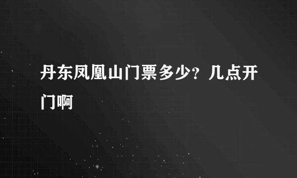 丹东凤凰山门票多少？几点开门啊