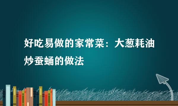 好吃易做的家常菜：大葱耗油炒蚕蛹的做法