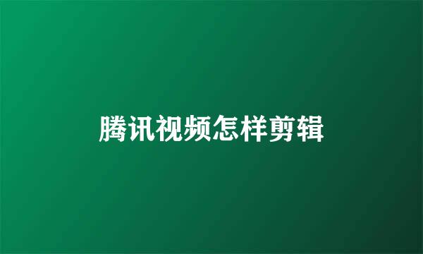 腾讯视频怎样剪辑