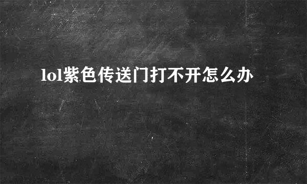 lol紫色传送门打不开怎么办