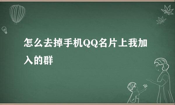 怎么去掉手机QQ名片上我加入的群