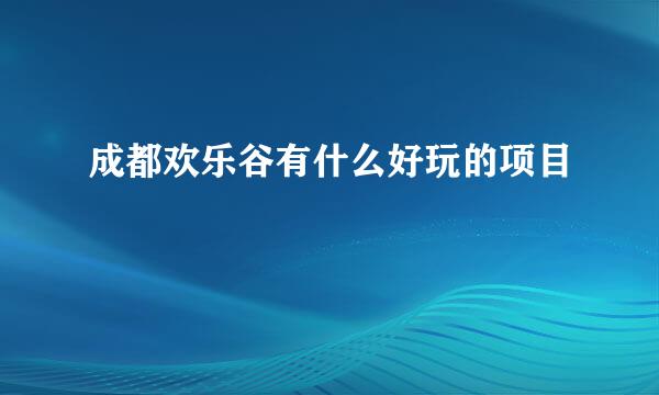 成都欢乐谷有什么好玩的项目