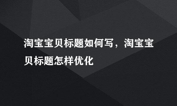 淘宝宝贝标题如何写，淘宝宝贝标题怎样优化