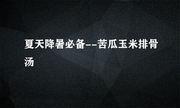 夏天降暑必备--苦瓜玉米排骨汤