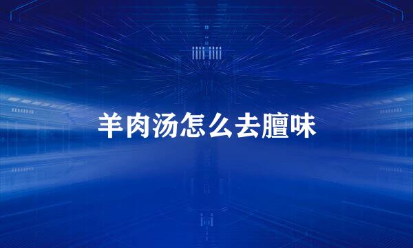 羊肉汤怎么去膻味