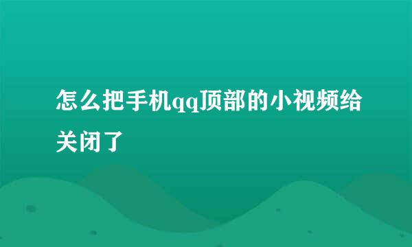 怎么把手机qq顶部的小视频给关闭了