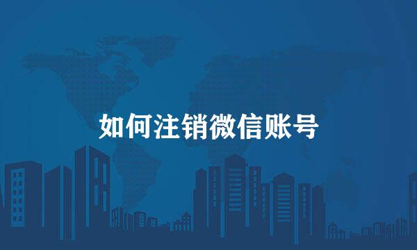 如何注销微信账号