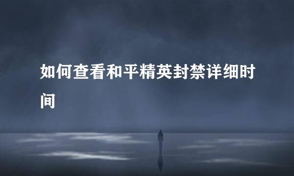 如何查看和平精英封禁详细时间