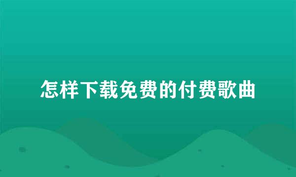 怎样下载免费的付费歌曲